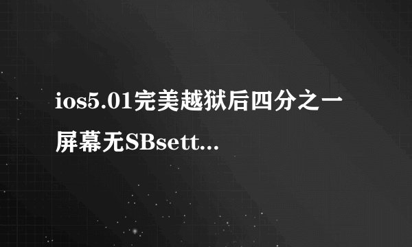 ios5.01完美越狱后四分之一屏幕无SBsetting完美解决办法