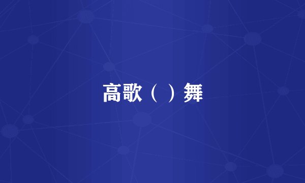 高歌（）舞