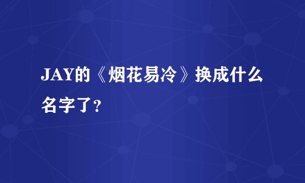JAY的《烟花易冷》换成什么名字了？