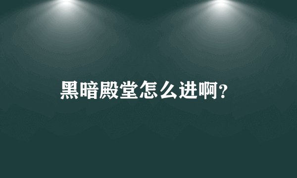 黑暗殿堂怎么进啊？