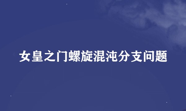 女皇之门螺旋混沌分支问题