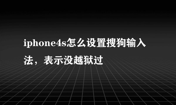 iphone4s怎么设置搜狗输入法，表示没越狱过