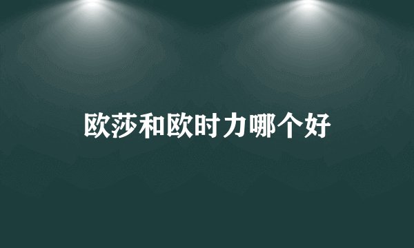 欧莎和欧时力哪个好