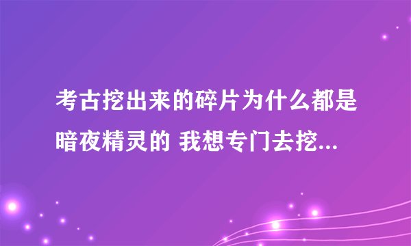 考古挖出来的碎片为什么都是暗夜精灵的 我想专门去挖托维尔碎片要怎么弄？