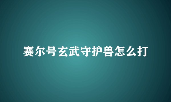 赛尔号玄武守护兽怎么打