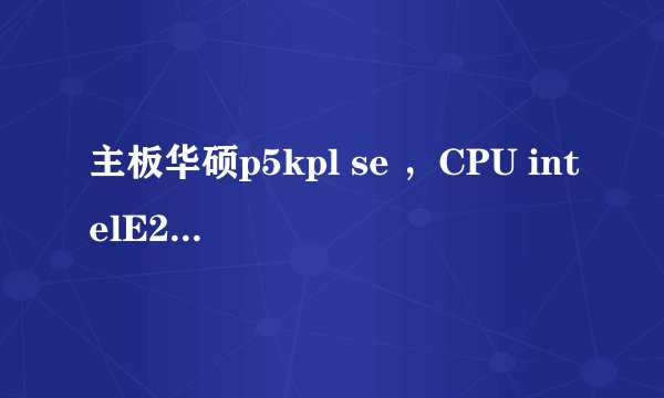 主板华硕p5kpl se ，CPU intelE2200 跪求高手指导超频全过程，本人小白，越详细越好！！！