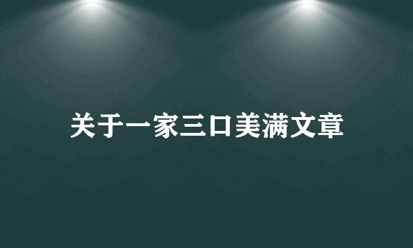 关于一家三口美满文章