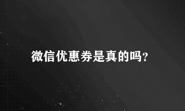 微信优惠券是真的吗？