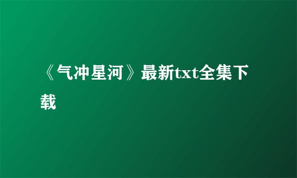 《气冲星河》最新txt全集下载