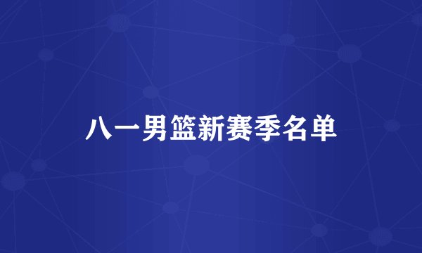 八一男篮新赛季名单