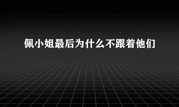 佩小姐最后为什么不跟着他们