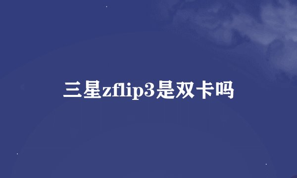 三星zflip3是双卡吗