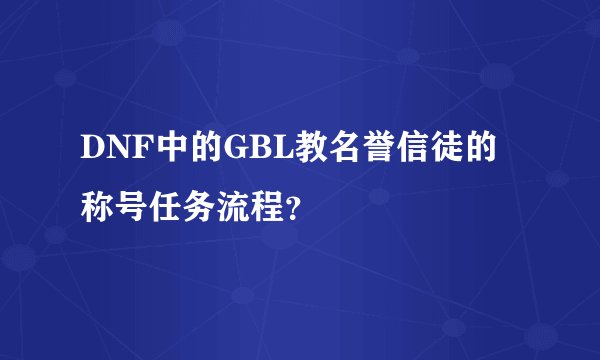DNF中的GBL教名誉信徒的称号任务流程？