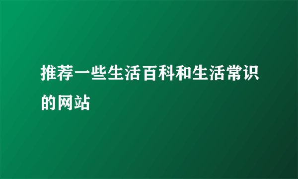 推荐一些生活百科和生活常识的网站