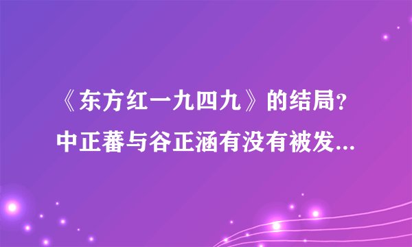 《东方红一九四九》的结局？中正蕃与谷正涵有没有被发现？张虚最后怎么了？