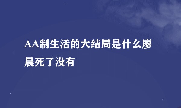 AA制生活的大结局是什么廖晨死了没有