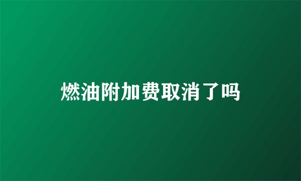 燃油附加费取消了吗