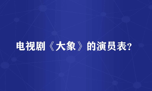 电视剧《大象》的演员表？