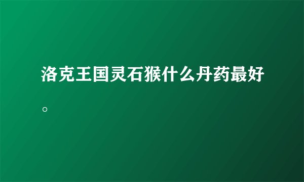 洛克王国灵石猴什么丹药最好。
