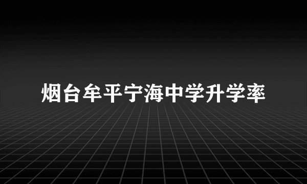 烟台牟平宁海中学升学率