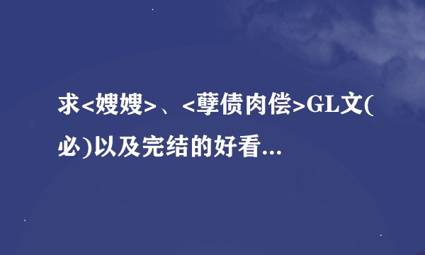 求<嫂嫂>、<孽债肉偿>GL文(必)以及完结的好看的GL文