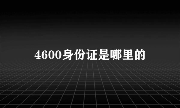 4600身份证是哪里的