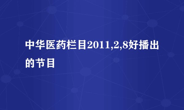 中华医药栏目2011,2,8好播出的节目