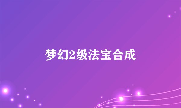 梦幻2级法宝合成