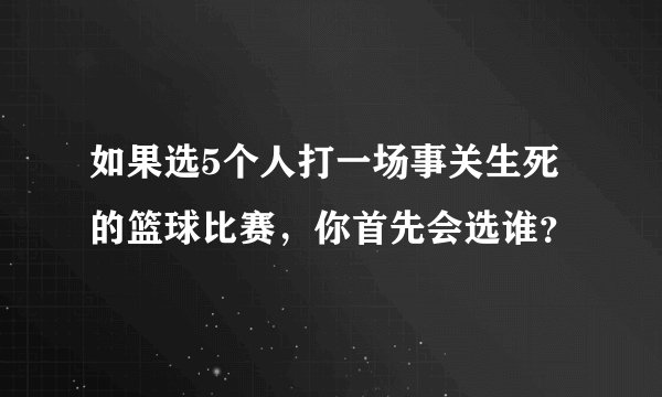 如果选5个人打一场事关生死的篮球比赛，你首先会选谁？