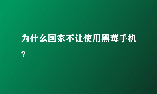 为什么国家不让使用黑莓手机？