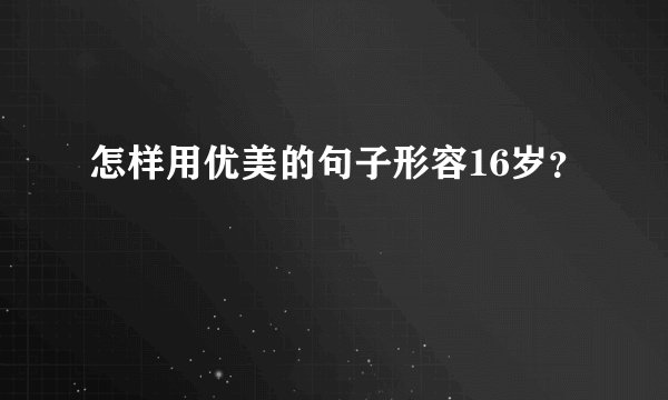 怎样用优美的句子形容16岁？