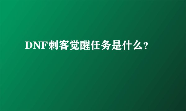 DNF刺客觉醒任务是什么？