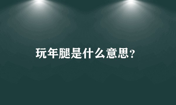 玩年腿是什么意思？