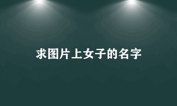 求图片上女子的名字