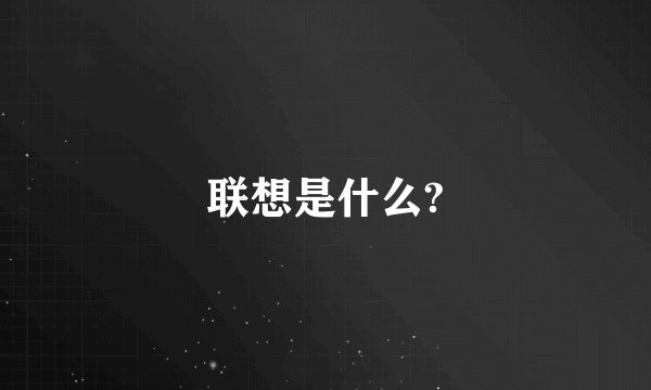 联想是什么?