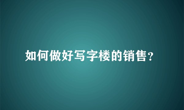 如何做好写字楼的销售？