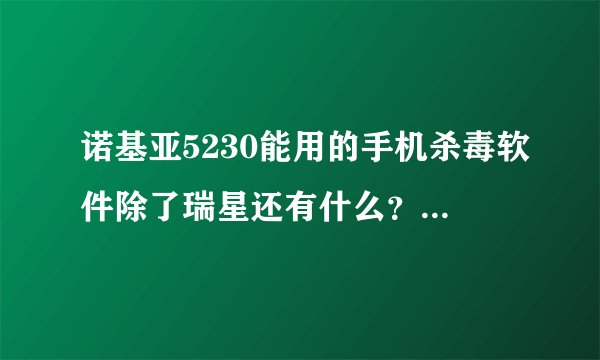 诺基亚5230能用的手机杀毒软件除了瑞星还有什么？哪个好用一些？