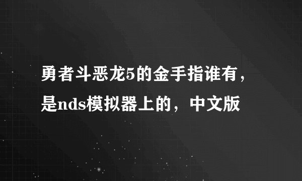 勇者斗恶龙5的金手指谁有，是nds模拟器上的，中文版