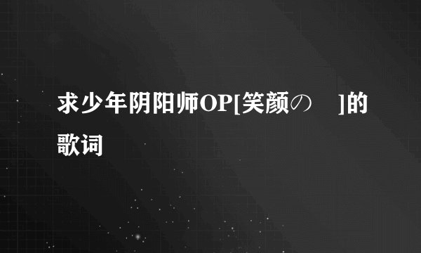 求少年阴阳师OP[笑颜の訳]的歌词