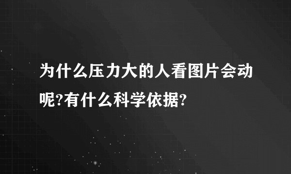 为什么压力大的人看图片会动呢?有什么科学依据?