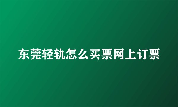 东莞轻轨怎么买票网上订票