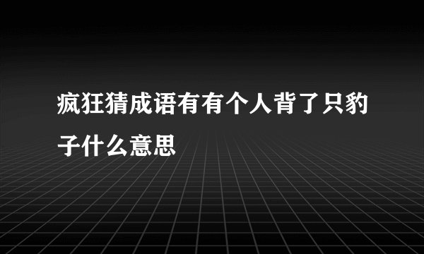 疯狂猜成语有有个人背了只豹子什么意思