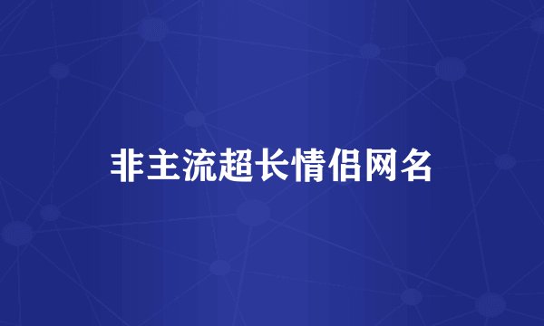 非主流超长情侣网名