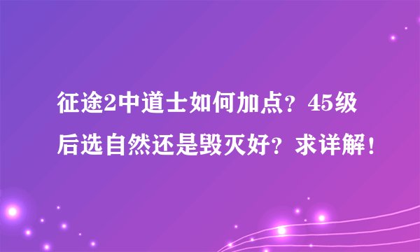 征途2中道士如何加点？45级后选自然还是毁灭好？求详解！