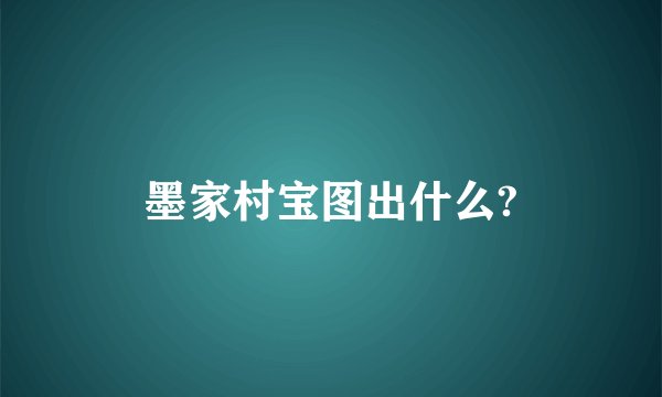 墨家村宝图出什么?