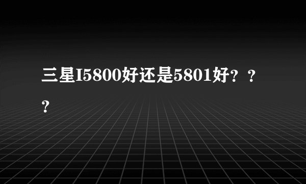三星I5800好还是5801好？？？