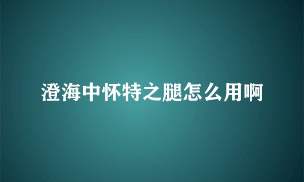 澄海中怀特之腿怎么用啊