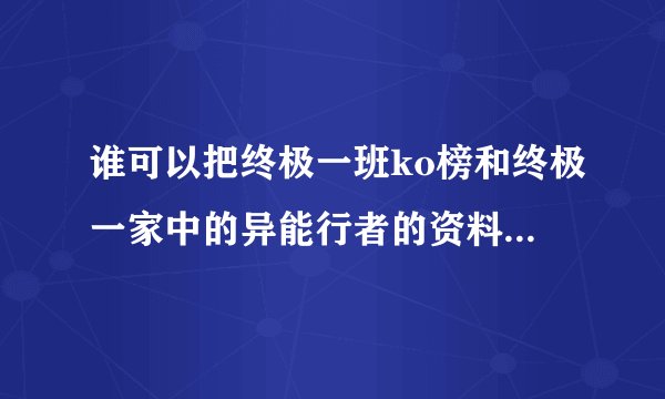 谁可以把终极一班ko榜和终极一家中的异能行者的资料介绍给我