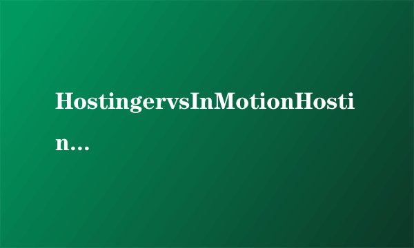HostingervsInMotionHosting——哪一个更好？