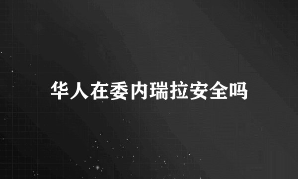 华人在委内瑞拉安全吗